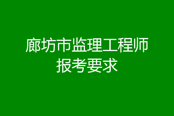 廊坊市监理工程师报考要求