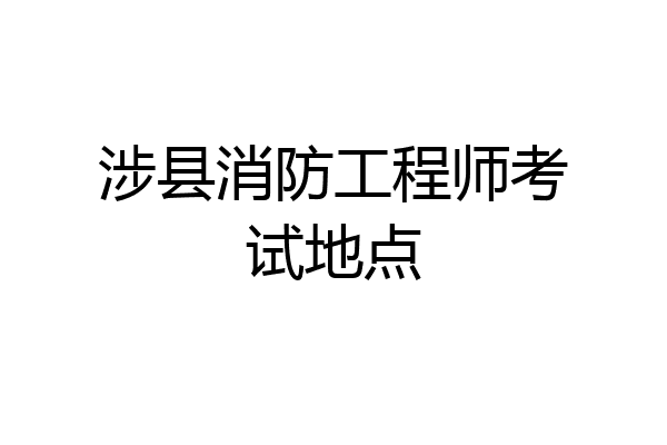 涉县消防工程师考试地点