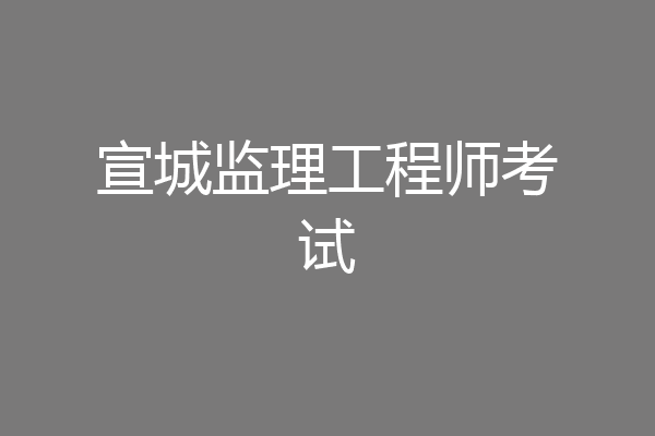 宣城监理工程师考试