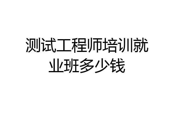 测试工程师培训就业班多少钱