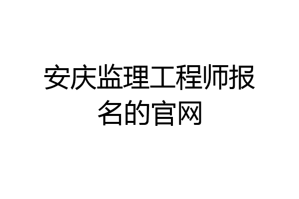 安庆监理工程师报名的官网