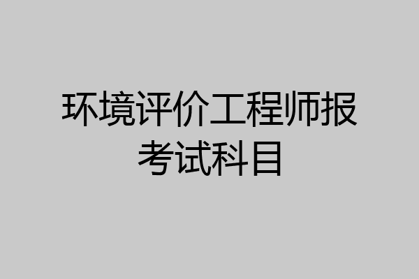 环境评价工程师报考试科目