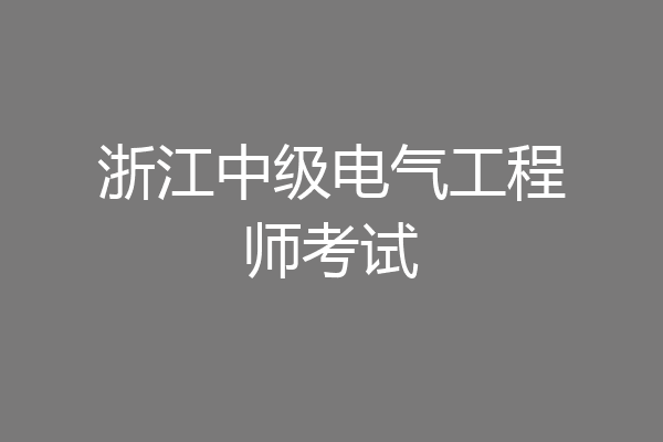 浙江中级电气工程师考试