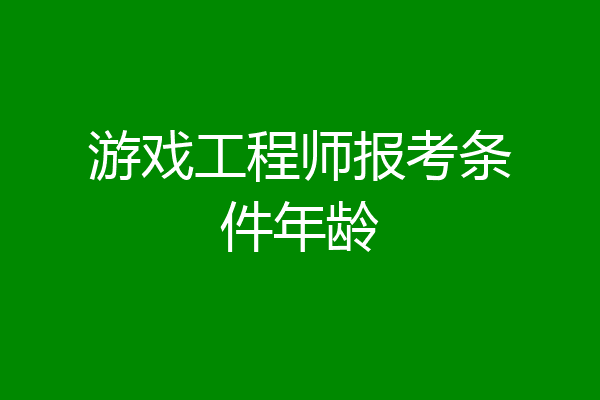 游戏工程师报考条件年龄