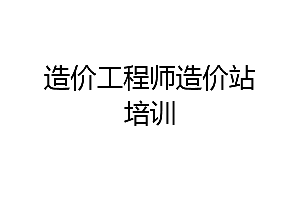 造价工程师造价站培训