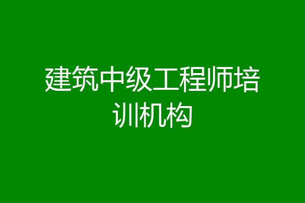 建筑中级工程师培训机构