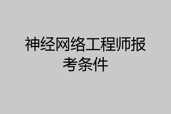 神经网络工程师报考条件