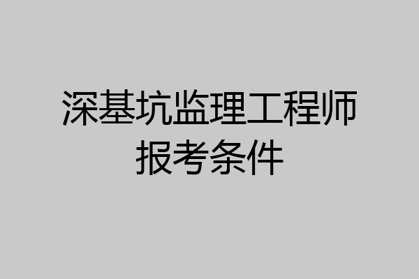 深基坑监理工程师报考条件