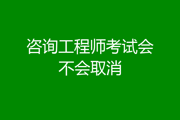 咨询工程师考试会不会取消