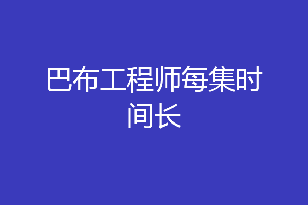 巴布工程师每集时间长