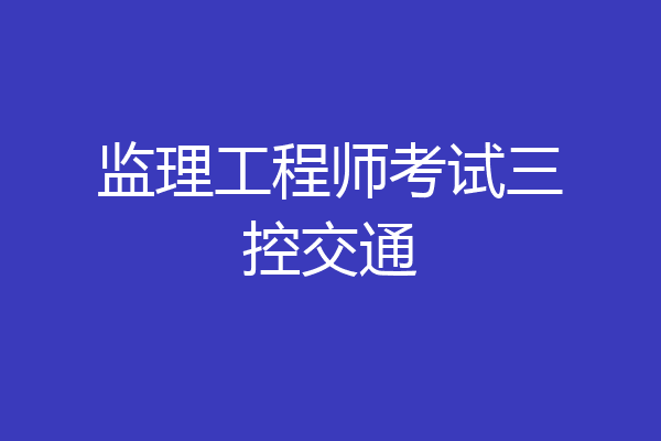 监理工程师考试三控交通