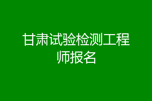 甘肃试验检测工程师报名