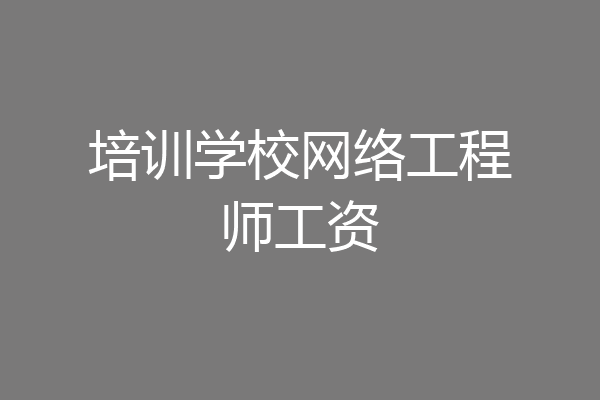 培训学校网络工程师工资