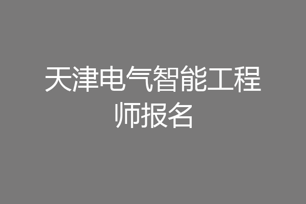 天津电气智能工程师报名