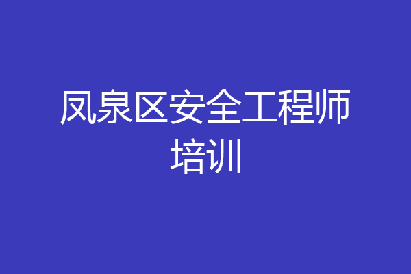 凤泉区安全工程师培训