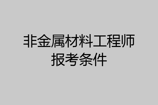 非金属材料工程师报考条件
