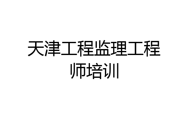 天津工程监理工程师培训