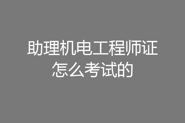 助理机电工程师证怎么考试的