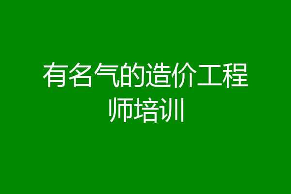 有名气的造价工程师培训