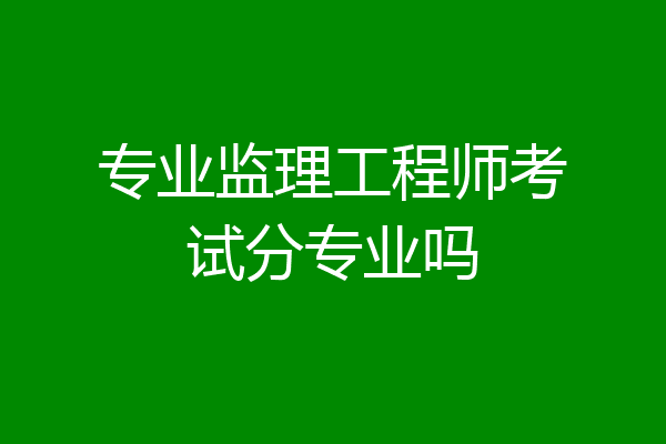 专业监理工程师考试分专业吗