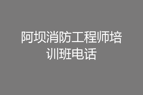 阿坝消防工程师培训班电话
