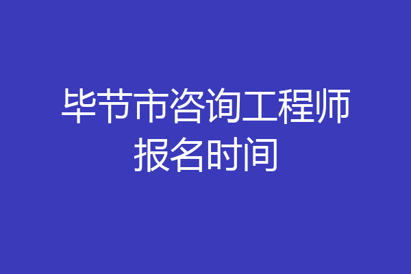 毕节市咨询工程师报名时间