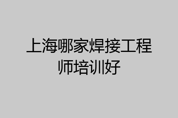 上海哪家焊接工程师培训好