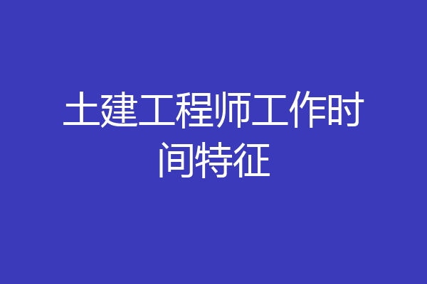 土建工程师工作时间特征