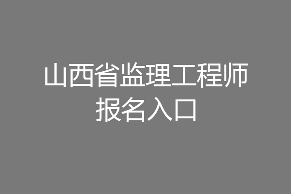 山西省监理工程师报名入口