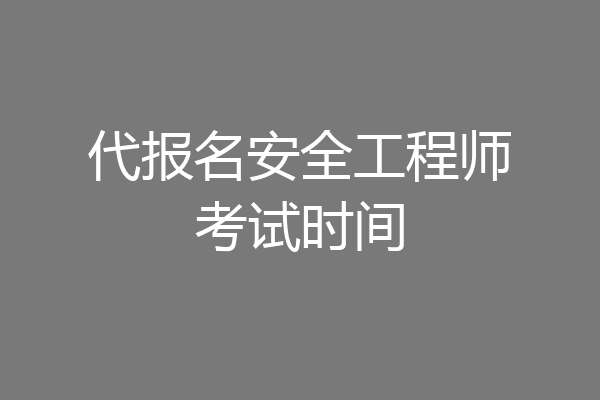 代报名安全工程师考试时间