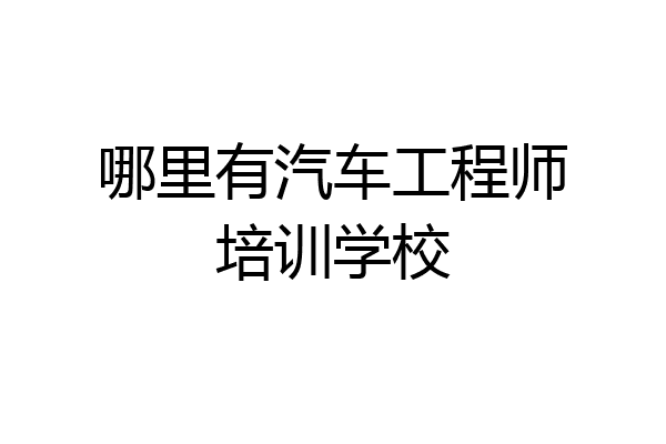 哪里有汽车工程师培训学校
