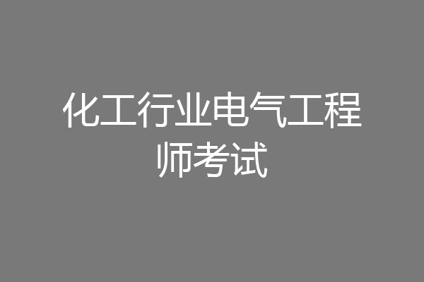 化工行业电气工程师考试