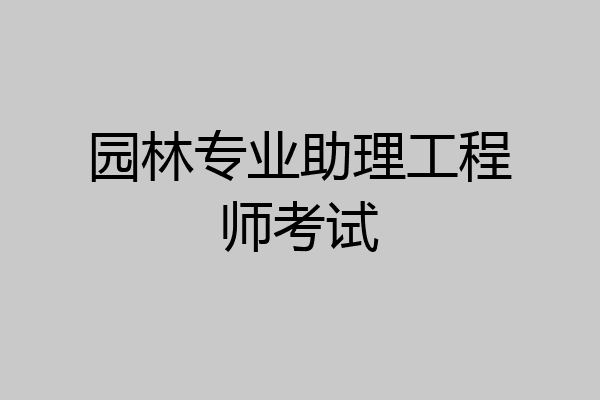园林专业助理工程师考试