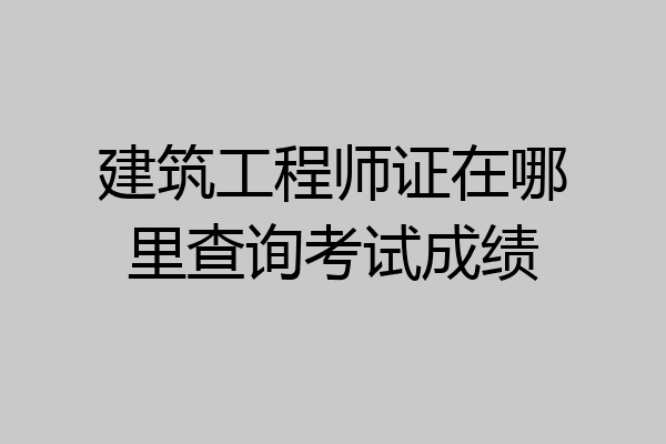 建筑工程师证在哪里查询考试成绩