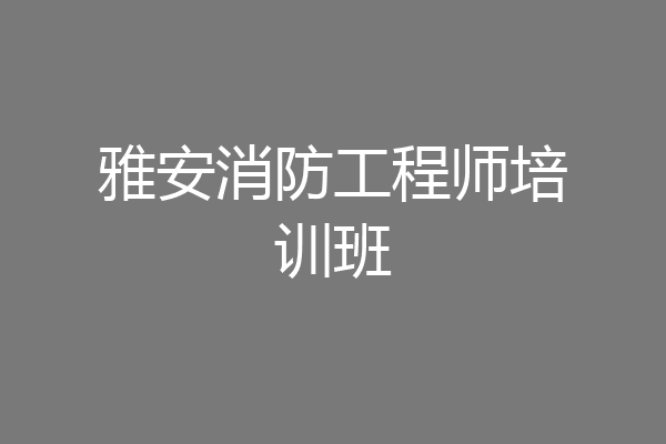雅安消防工程师培训班