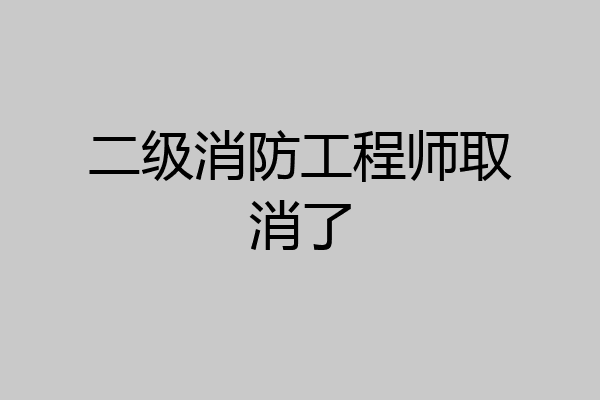 二级消防工程师取消了
