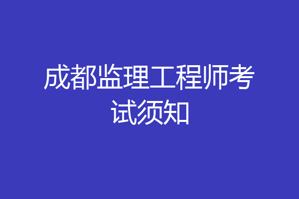 成都监理工程师考试须知