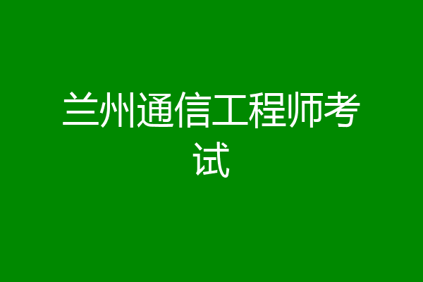 兰州通信工程师考试