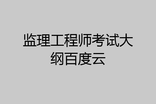 监理工程师考试大纲百度云