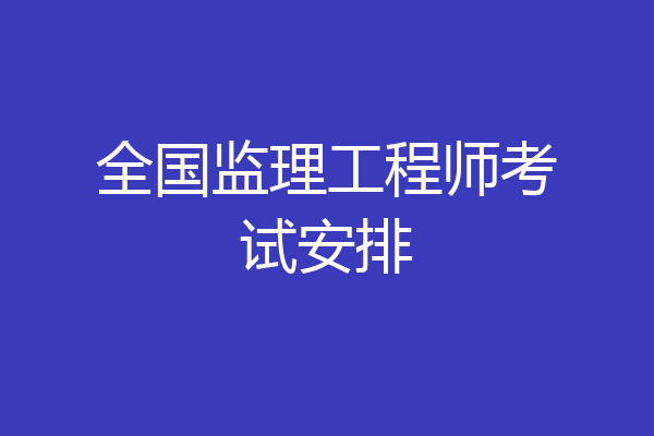 全国监理工程师考试安排