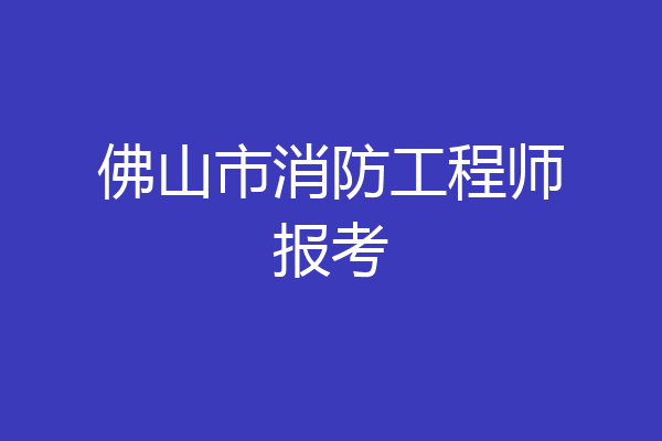 佛山市消防工程师报考