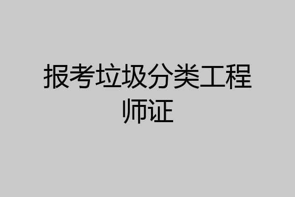 报考垃圾分类工程师证