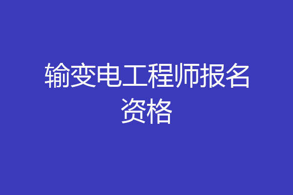 输变电工程师报名资格