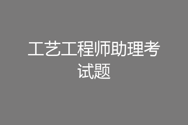 工艺工程师助理考试题