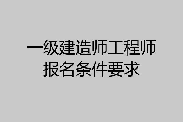 一级建造师工程师报名条件要求