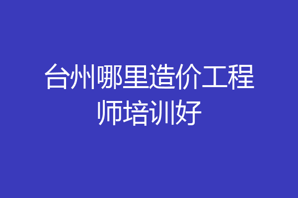 台州哪里造价工程师培训好