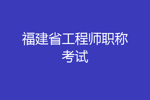 福建省工程师职称考试