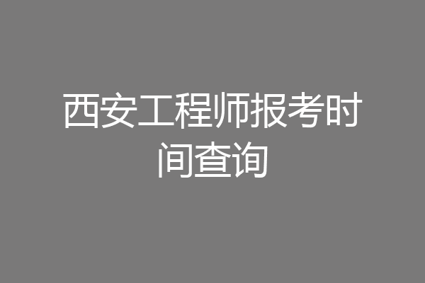 西安工程师报考时间查询