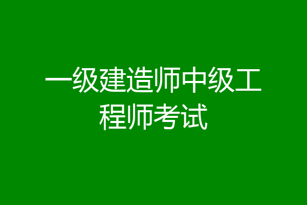 一级建造师中级工程师考试