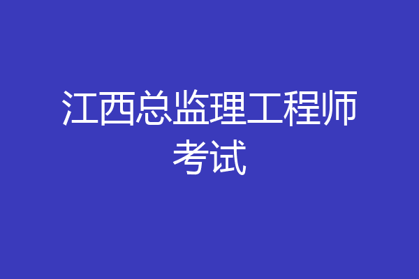 江西总监理工程师考试